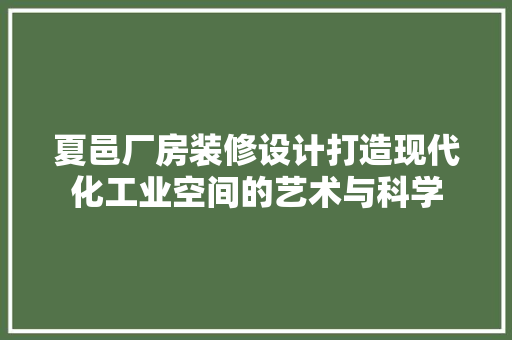 夏邑厂房装修设计打造现代化工业空间的艺术与科学