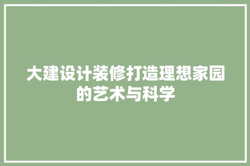 大建设计装修打造理想家园的艺术与科学
