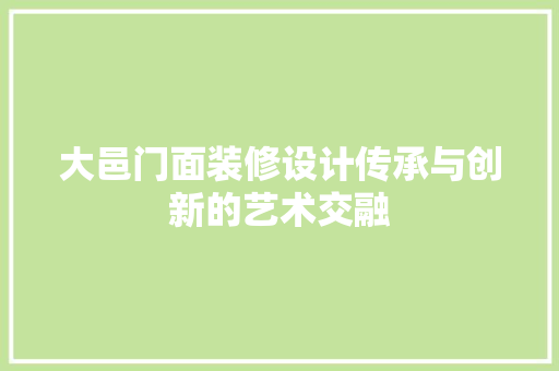 大邑门面装修设计传承与创新的艺术交融