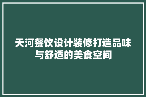 天河餐饮设计装修打造品味与舒适的美食空间