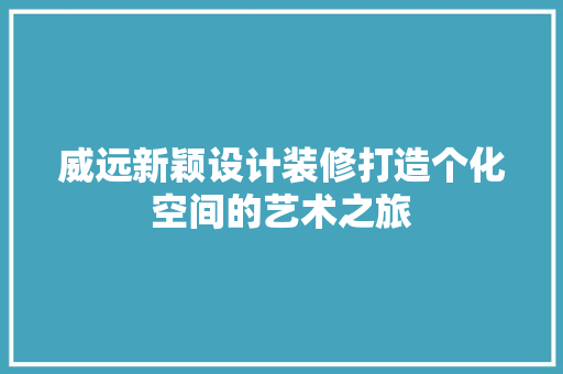 威远新颖设计装修打造个化空间的艺术之旅