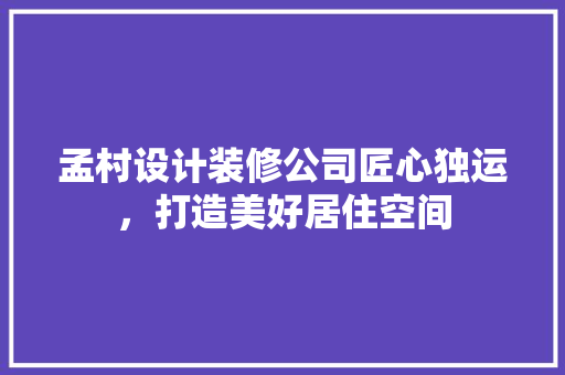孟村设计装修公司匠心独运，打造美好居住空间