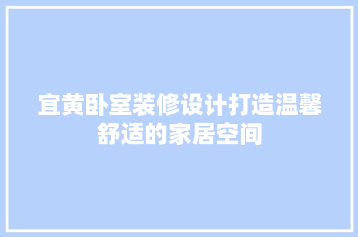 宜黄卧室装修设计打造温馨舒适的家居空间