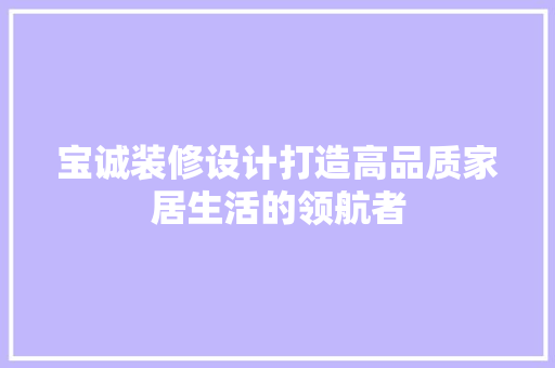 宝诚装修设计打造高品质家居生活的领航者