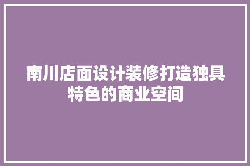 南川店面设计装修打造独具特色的商业空间