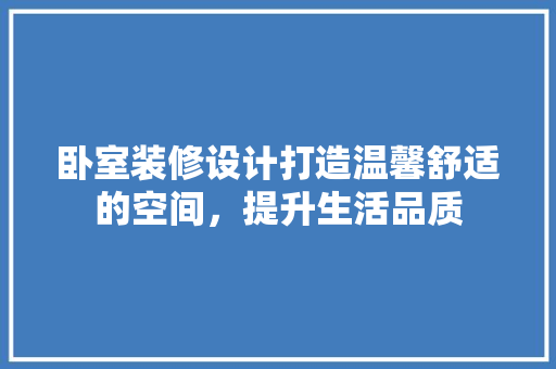 卧室装修设计打造温馨舒适的空间，提升生活品质