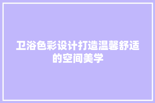 卫浴色彩设计打造温馨舒适的空间美学