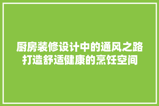 厨房装修设计中的通风之路打造舒适健康的烹饪空间