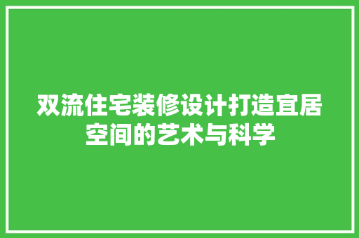 双流住宅装修设计打造宜居空间的艺术与科学
