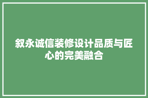 叙永诚信装修设计品质与匠心的完美融合