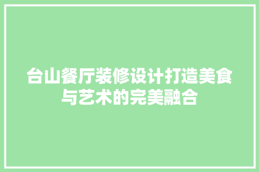 台山餐厅装修设计打造美食与艺术的完美融合