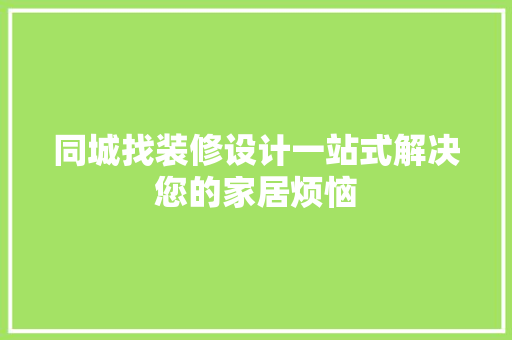 同城找装修设计一站式解决您的家居烦恼