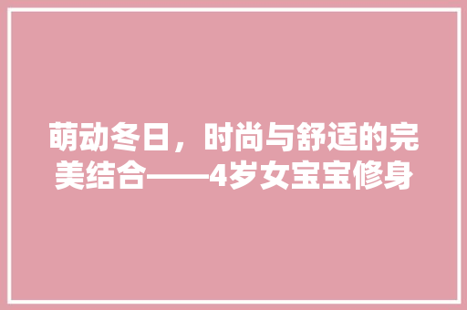 萌动冬日，时尚与舒适的完美结合——4岁女宝宝修身款冬套装推荐