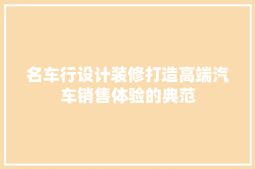 名车行设计装修打造高端汽车销售体验的典范