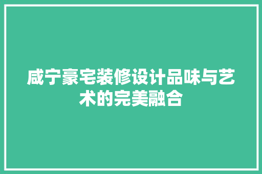 咸宁豪宅装修设计品味与艺术的完美融合