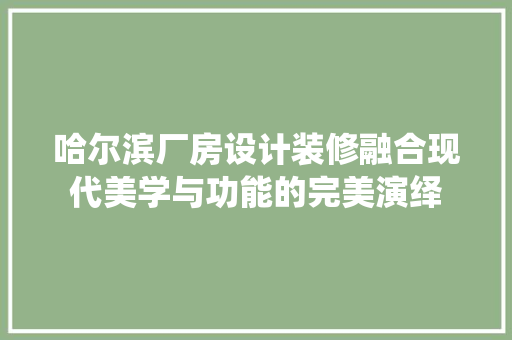 哈尔滨厂房设计装修融合现代美学与功能的完美演绎