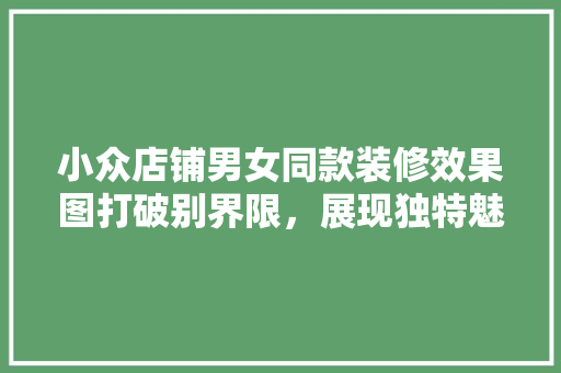 小众店铺男女同款装修效果图打破别界限，展现独特魅力