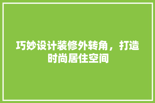 巧妙设计装修外转角，打造时尚居住空间