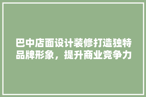 巴中店面设计装修打造独特品牌形象，提升商业竞争力