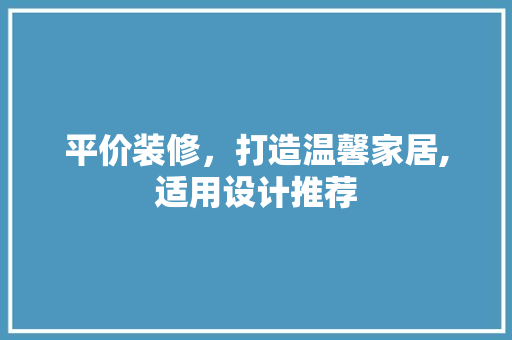平价装修，打造温馨家居,适用设计推荐