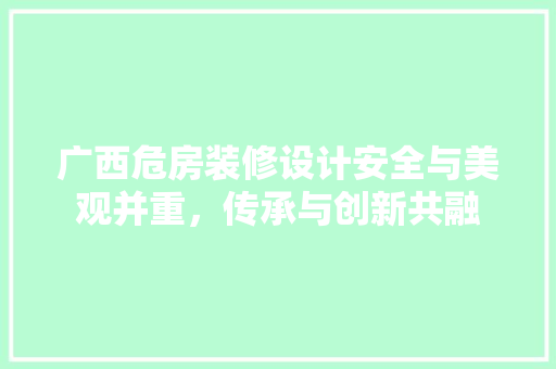广西危房装修设计安全与美观并重，传承与创新共融