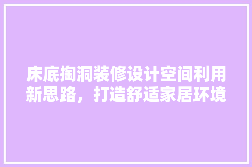 床底掏洞装修设计空间利用新思路，打造舒适家居环境