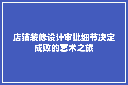 店铺装修设计审批细节决定成败的艺术之旅