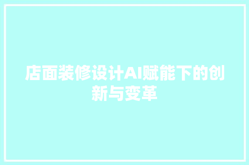 店面装修设计AI赋能下的创新与变革