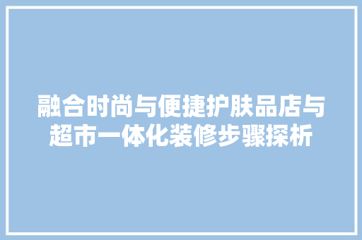 融合时尚与便捷护肤品店与超市一体化装修步骤探析