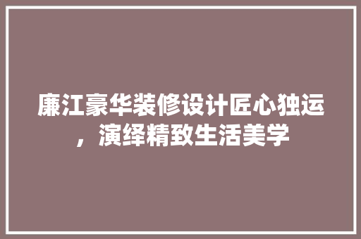 廉江豪华装修设计匠心独运，演绎精致生活美学