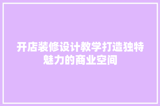 开店装修设计教学打造独特魅力的商业空间