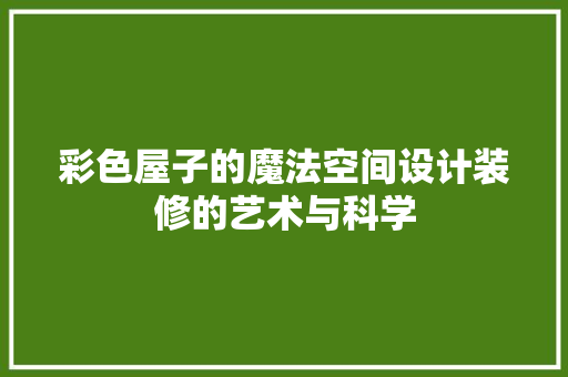 彩色屋子的魔法空间设计装修的艺术与科学