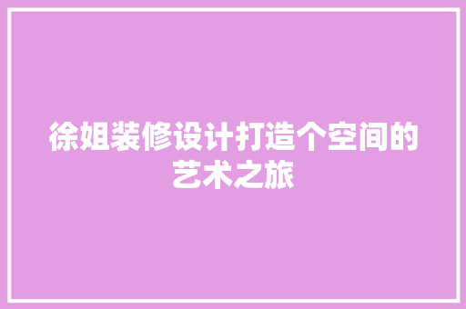 徐姐装修设计打造个空间的艺术之旅