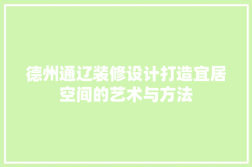 德州通辽装修设计打造宜居空间的艺术与方法