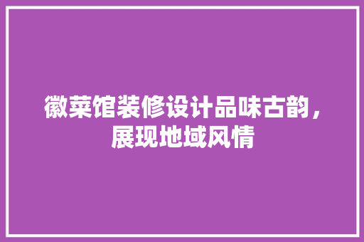徽菜馆装修设计品味古韵，展现地域风情