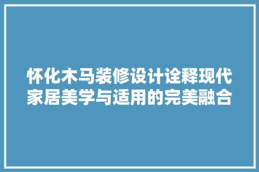怀化木马装修设计诠释现代家居美学与适用的完美融合