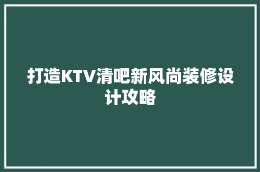 打造KTV清吧新风尚装修设计攻略