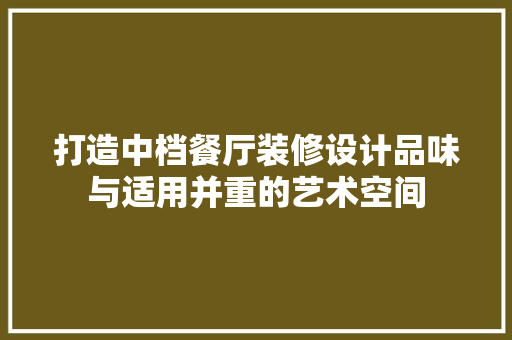 打造中档餐厅装修设计品味与适用并重的艺术空间
