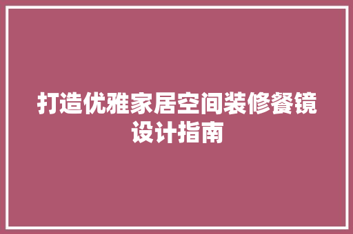 打造优雅家居空间装修餐镜设计指南