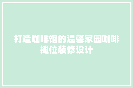 打造咖啡馆的温馨家园咖啡摊位装修设计  第1张