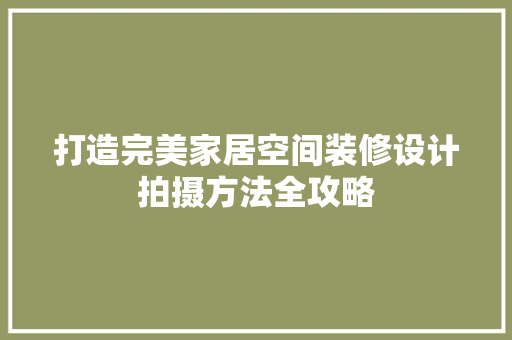 打造完美家居空间装修设计拍摄方法全攻略