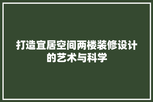 打造宜居空间两楼装修设计的艺术与科学