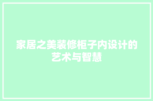 家居之美装修柜子内设计的艺术与智慧