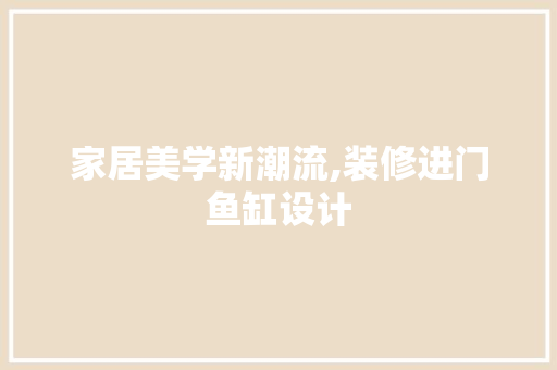 家居美学新潮流,装修进门鱼缸设计