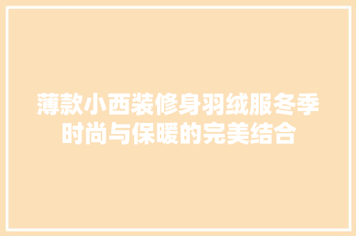 薄款小西装修身羽绒服冬季时尚与保暖的完美结合