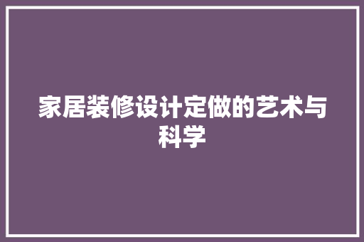 家居装修设计定做的艺术与科学