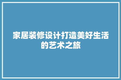 家居装修设计打造美好生活的艺术之旅