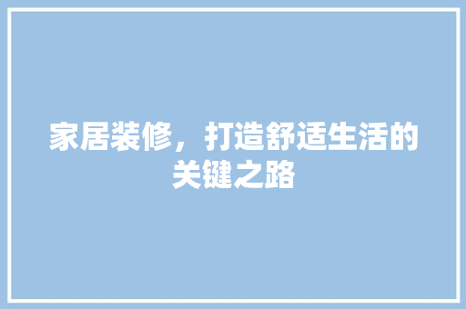 家居装修，打造舒适生活的关键之路