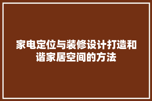 家电定位与装修设计打造和谐家居空间的方法  第1张