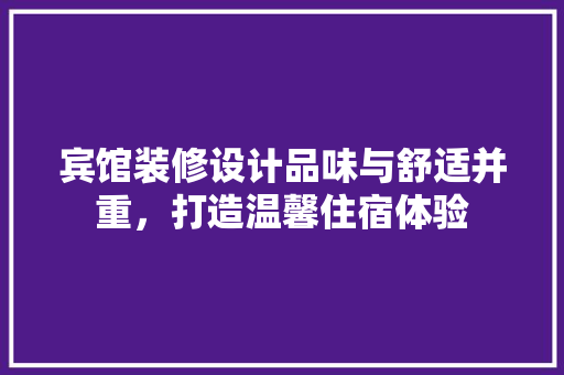宾馆装修设计品味与舒适并重，打造温馨住宿体验
